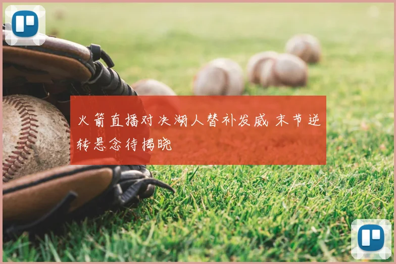 火箭直播对决湖人替补发威 末节逆转悬念待揭晓