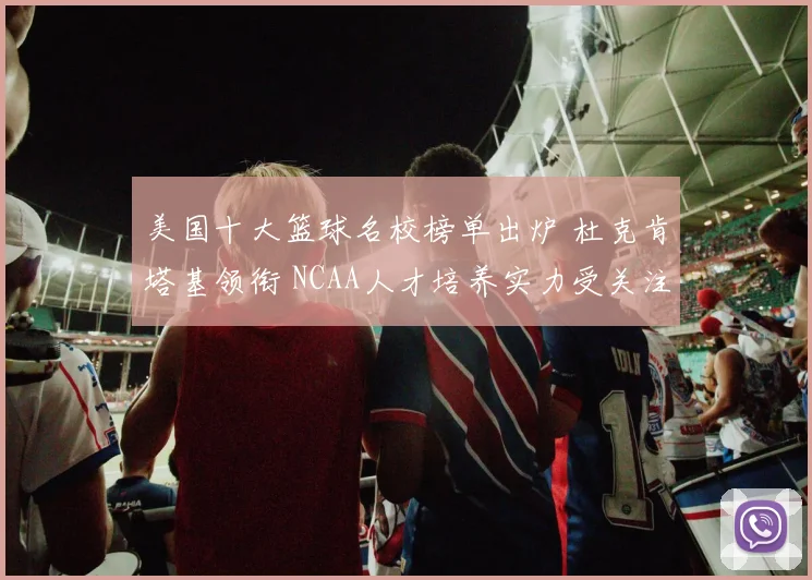 美国十大篮球名校榜单出炉 杜克肯塔基领衔 NCAA人才培养实力受关注