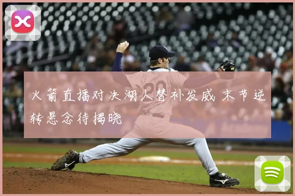 火箭直播对决湖人替补发威 末节逆转悬念待揭晓