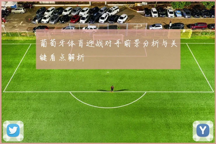 葡萄牙体育迎战对手前景分析与关键看点解析