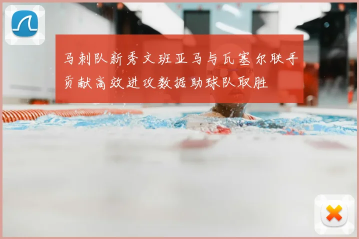 马刺队新秀文班亚马与瓦塞尔联手贡献高效进攻数据助球队取胜