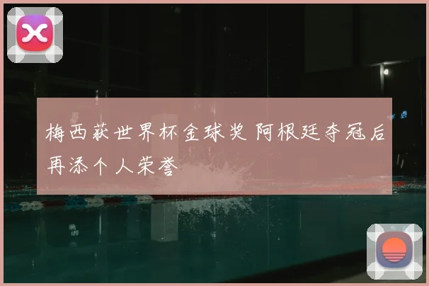 梅西获世界杯金球奖 阿根廷夺冠后再添个人荣誉