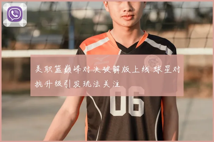 美职篮巅峰对决破解版上线 球星对抗升级引发玩法关注