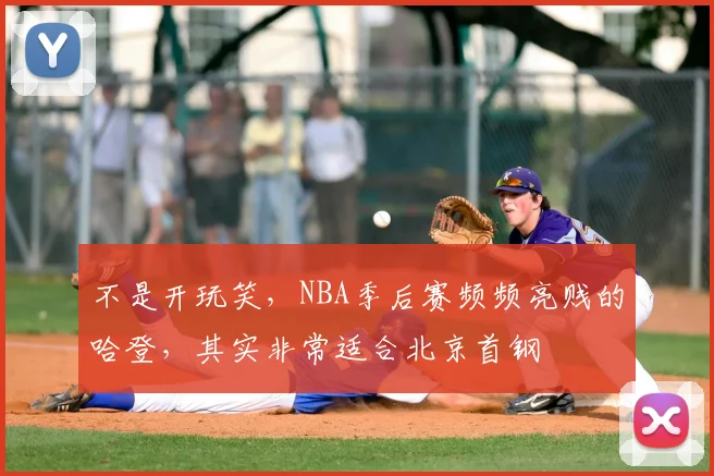 不是开玩笑，NBA季后赛频频亮贱的哈登，其实非常适合北京首钢