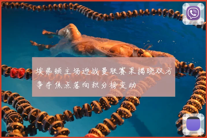 埃弗顿主场迎战曼联赛果揭晓双方争夺焦点落向积分榜变动
