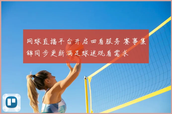 网球直播平台开启回看服务 赛事集锦同步更新满足球迷观看需求