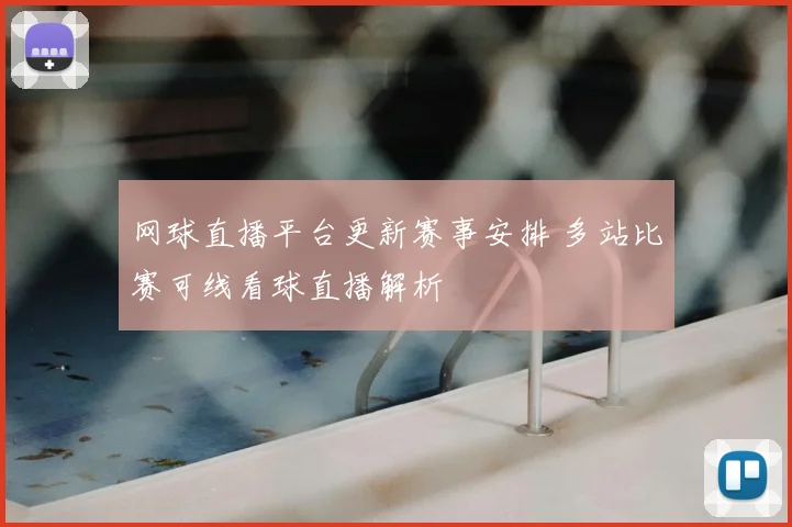 网球直播平台更新赛事安排 多站比赛可线看球直播解析