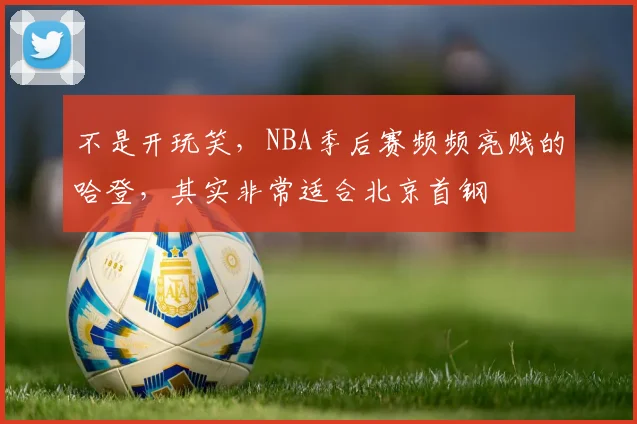 不是开玩笑,NBA季后赛频频亮贱的哈登,其实非常适合北京首钢
