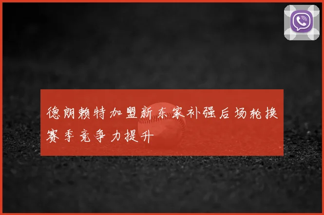 德朗赖特加盟新东家补强后场轮换赛季竞争力提升
