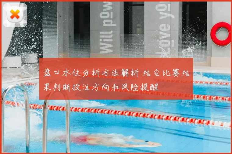 盘口水位分析方法解析 结合比赛结果判断投注方向和风险提醒