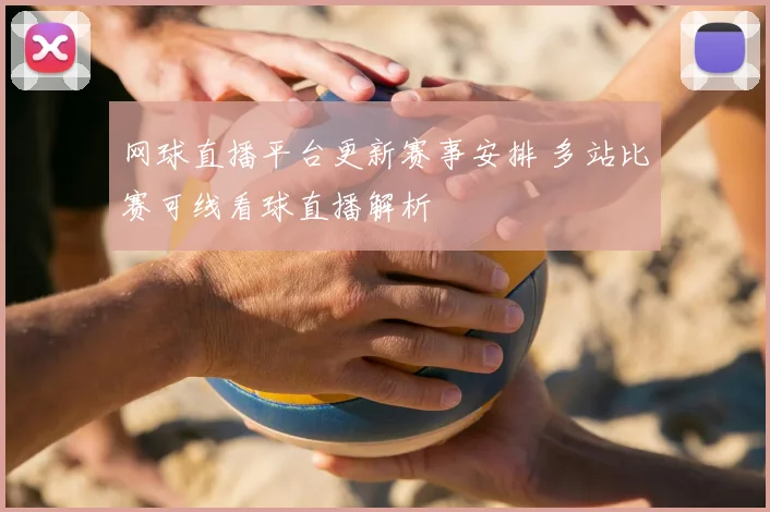 网球直播平台更新赛事安排 多站比赛可线看球直播解析