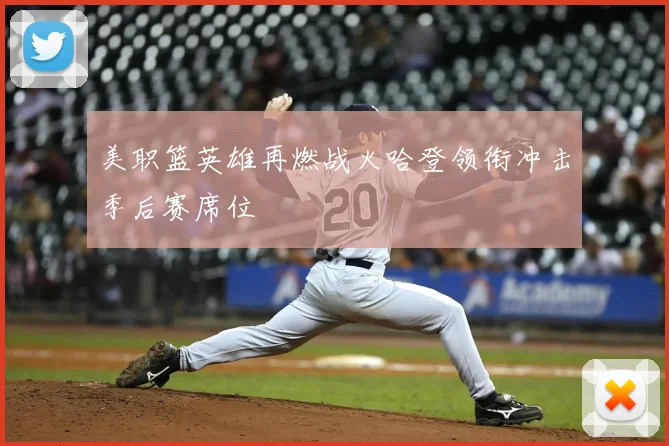美职篮英雄再燃战火哈登领衔冲击季后赛席位