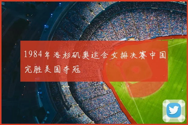1984年洛杉矶奥运会女排决赛中国完胜美国夺冠