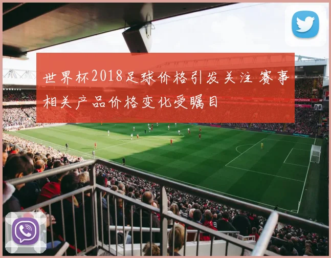 世界杯2018足球价格引发关注 赛事相关产品价格变化受瞩目