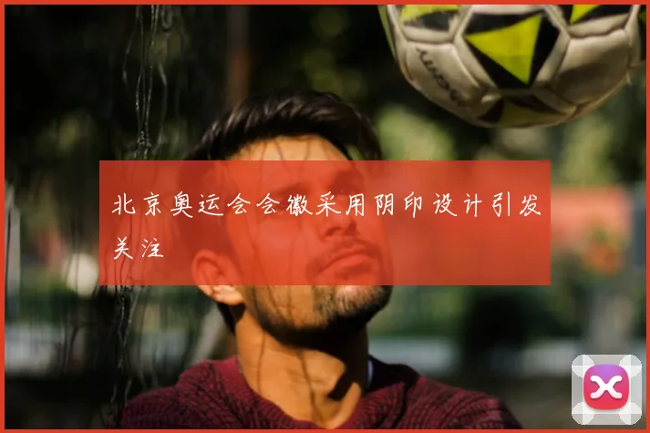 北京奥运会会徽采用阴印设计引发关注