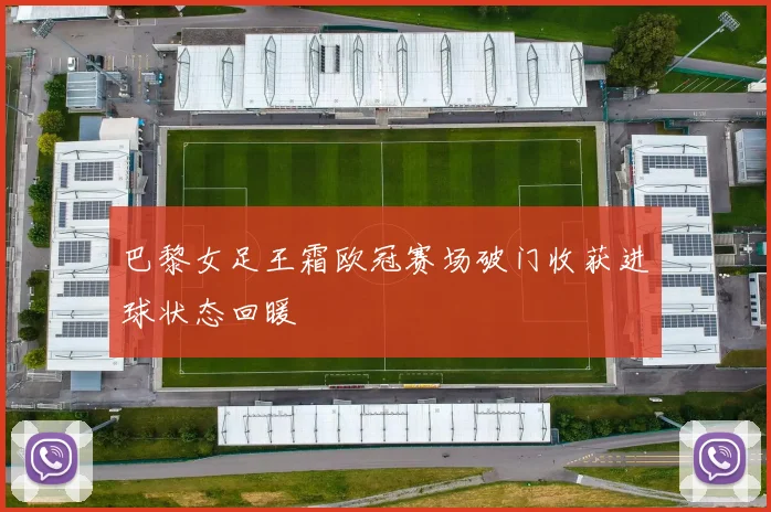 巴黎女足王霜欧冠赛场破门收获进球状态回暖