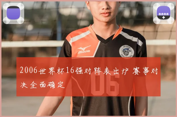 2006世界杯16强对阵表出炉 赛事对决全面确定