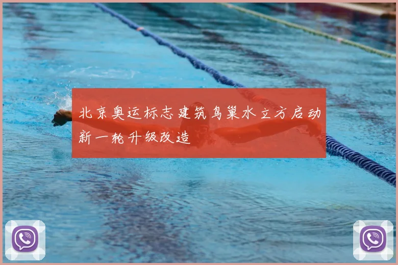 北京奥运标志建筑鸟巢水立方启动新一轮升级改造