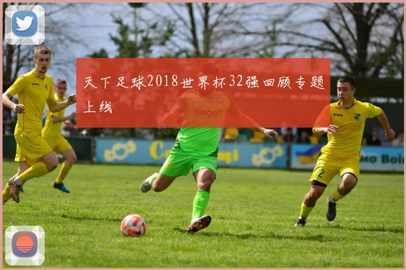 天下足球2018世界杯32强回顾专题上线